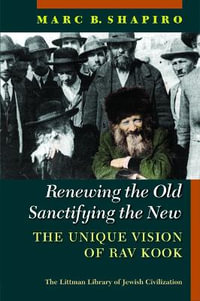 Renewing the Old, Sanctifying the New : The Unique Vision of Rav Kook - Marc B. Shapiro