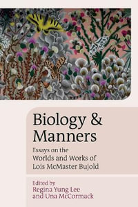 Biology and Manners : Essays on the Worlds and Works of Lois McMaster Bujold - Regina Yung Lee