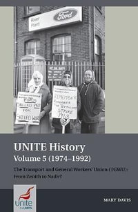 UNITE History Volume 5 (1974-1992) : The Transport and General Workers' Union (TGWU): From Zenith to Nadir? - Mary Davis