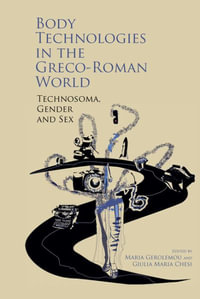 Body Technologies in the Greco-Roman World : Technosoma, Gender and Sex - Maria Gerolemou