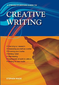 A Straightforward Guide to Creative Writing : Revised Edition 2023 - Stephen Wade