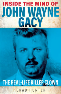 Inside the Mind of John Wayne Gacy : The Real-Life Killer Clown - Brad Hunter