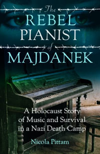 The Rebel Pianist of Majdanek : A Holocaust Story of Music and Survival in a Nazi Death Camp - Nicola Pittam