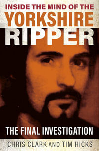 Inside the Mind of the Yorkshire Ripper : The Final Investigation - Chris Clark