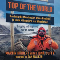 Top of the World : Surviving the Manchester Bombing to Scale Kilimanjaro in a Wheelchair - Martin Hibbert