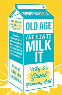 Old Age and How to Milk It : Why It's Great Growing Old - Geoff Tibballs