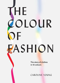 The Colour of Fashion : The Story of Clothes in Ten Colors - Caroline Young