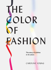 The Color of Fashion : The Story of Clothes in Ten Colors - Caroline Young