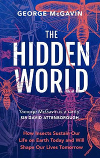 The Hidden World : How Insects Sustain Life on Earth Today and Will Shape Our Lives Tomorrow - George McGavin