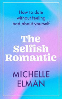 The Selfish Romantic : How to date without feeling bad about yourself - Michelle Elman