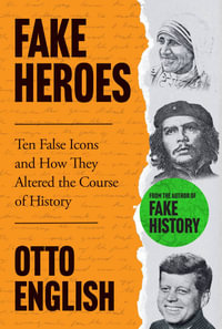 Fake Heroes : Ten False Icons and How they Altered the Course of History - Otto English