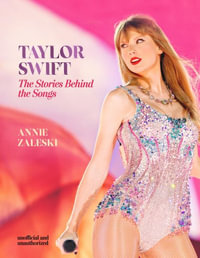 Taylor Swift - The Stories Behind the Songs : Every single track, explored and explained - Annie Zaleski