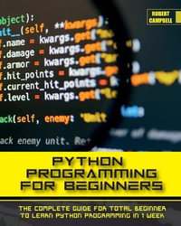 PYTHON PROGRAMMING FOR BEGINNERS : The Complete Guide for Total Beginner to Learn Python Programming in 1 week. - Robert Campbell