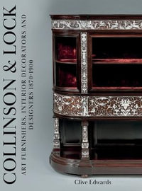 Collinson & Lock : Art Furnishers, Interior Decorators and Designers 1870-1900 - Clive Edwards