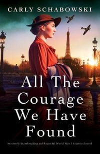 All the Courage We Have Found : An utterly heartbreaking and beautiful World War 2 historical novel - Carly Schabowski