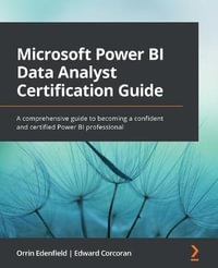 Microsoft Power BI Data Analyst Certification Guide : A comprehensive guide to becoming a confident and certified Power BI professional - Orrin Edenfield