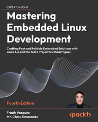 Mastering Embedded Linux Development : Crafting Fast and Reliable Embedded Solutions with Linux 6.6 and the Yocto Project 5.0 (Scarthgap) - Frank Vasquez