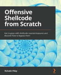 Offensive Shellcode from Scratch : Get to grips with shellcode countermeasures and discover how to bypass them - Rishalin Pillay