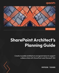 SharePoint Architect's Planning Guide : Create reusable architecture and governance to support collaboration with SharePoint and Microsoft 365 - Patrick Tucker