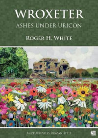 Wroxeter: Ashes under Uricon : A Cultural and Social History of the Roman City - Roger H. White