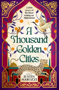 A Thousand Golden Cities : 2500 Years of Writing from Afghanistan and its People - Justin Marozzi