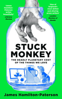 Stuck Monkey : The Deadly Planetary Cost of the Things We Love - James Hamilton-Paterson