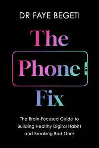 The Phone Fix : The Brain-Focused Guide to Building Healthy Digital Habits and Breaking Bad Ones - Faye Begeti