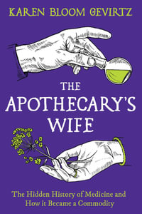 The Apothecary's Wife : The Hidden History of Medicine and How It Became a Commodity - Karen Bloom Gevirtz