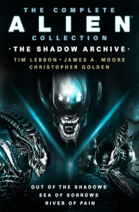 The Complete Alien Collection : The Shadow Archive (Out of the Shadows, Sea of Sorrows, River of Pain) - Tim Lebbon