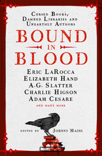 Bound in Blood : Stories of Cursed Books, Damned Libraries and Unearthly Authors - Johnny Mains