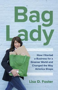 Bag Lady : How I Started a Business for a Greener World and Changed the Way America Shops - Lisa D. Foster