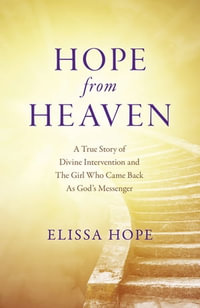 Hope From Heaven : A True Story Of Divine Intervention And The Girl Who Came Back As God's Messenger - Elissa Hope