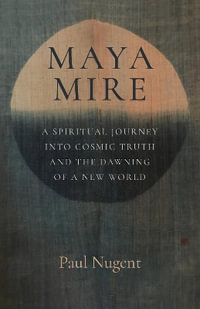 Maya Mire : A Spiritual Journey into Cosmic Truth and the Dawning of a New World - Paul Nugent