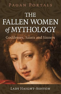 Pagan Portals - The Fallen Women Of Mythology : Goddesses, Saints and Sinners - Lady Haight-Ashton