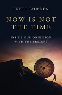 Now Is Not The Time : Inside Our Obsession with the Present - Brett Bowden