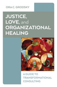 Justice, Love, And Organisational Healing : A Guide to Transformational Consulting - Ora Grodsky