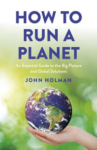 How To Run A Planet : An Essential Guide to the Big Picture and Global Solutions - John Holman