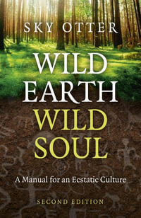 Wild Earth, Wild Soul (2nd Edition) : A Manual for an Ecstatic Culture - Sky Otter (Bill Pfeiffer)