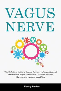 Vagus Nerve : The Definitive Guide to Reduce Anxiety, Inflammation and Trauma with Vagal Stimulation - Includes Practical Exercises to Increase Vagal Tone - Danny Parker