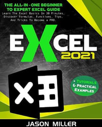 Excel 2021 : The All-In-One Beginner To Expert Excel Guide. Learn The Excel Basics In 30 Minutes, Discover Formulas, Functions, Tip - Jason Miller