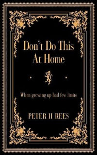 Don't Do This At Home : When growing up had few limits - Peter H Rees