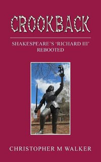 Crookback : Shakespeare's 'Richard III' Rebooted - Christopher M Walker