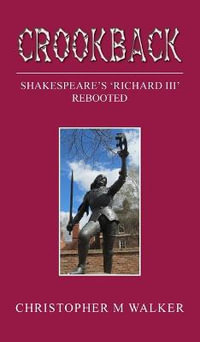 Crookback : Shakespeare's 'Richard III' Rebooted - Christopher  M Walker