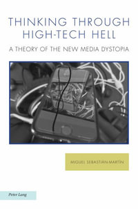 Thinking through High-Tech Hell : A Theory of the New Media Dystopia - Michael G. Kelly