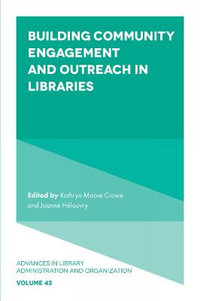 Building Community Engagement and Outreach in Libraries : Advances in Library Administration and Organization - Kathryn Moore Crowe