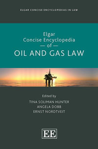 Elgar Concise Encyclopedia of Oil and Gas Law : Elgar Concise Encyclopedias in Law - Tina Soliman Hunter