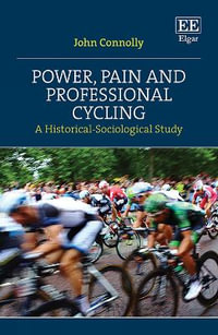 Power, Pain and Professional Cycling : A Historical-Sociological Study - John Connolly