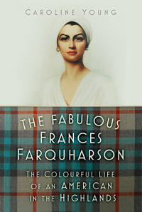 The Fabulous Frances Farquharson : The Colourful Life of an American in the Highlands - Caroline Young