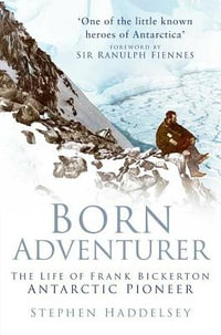 Born Adventurer : The Life of Frank Bickerton Antarctic Pioneer - Stephen Haddelsey