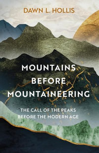 Mountains before Mountaineering : The Call of the Peaks before the Modern Age - Dawn L. Hollis